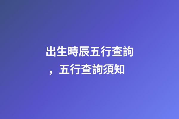出生時辰五行查詢，五行查詢須知